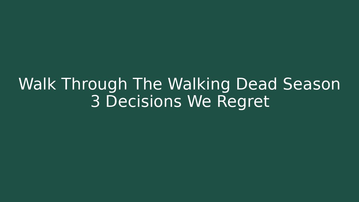 Walk Through The Walking Dead Season 3 Decisions We Regret