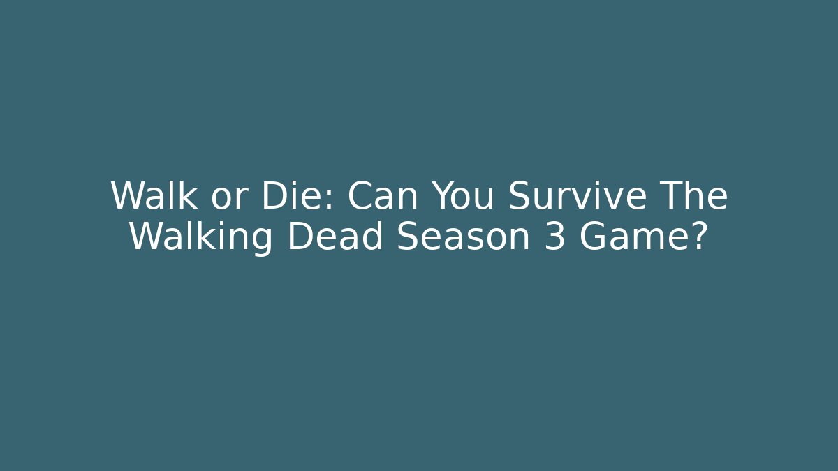 Walk or Die: Can You Survive The Walking Dead Season 3 Game?