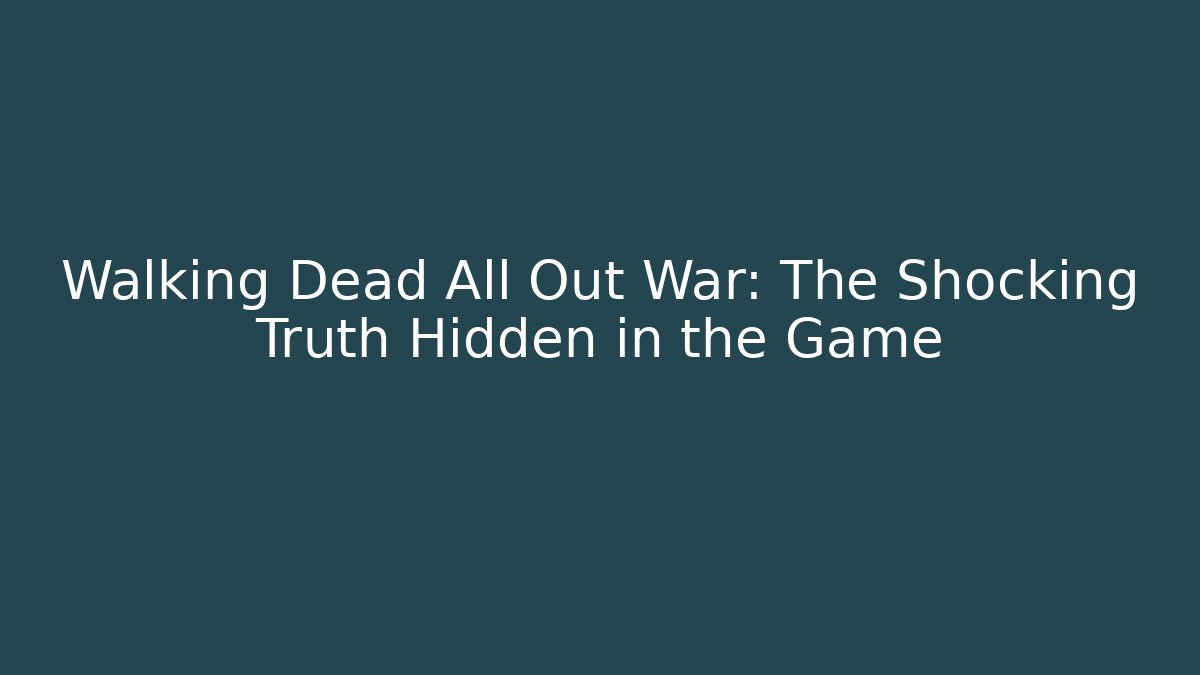Walking Dead All Out War: The Shocking Truth Hidden in the Game