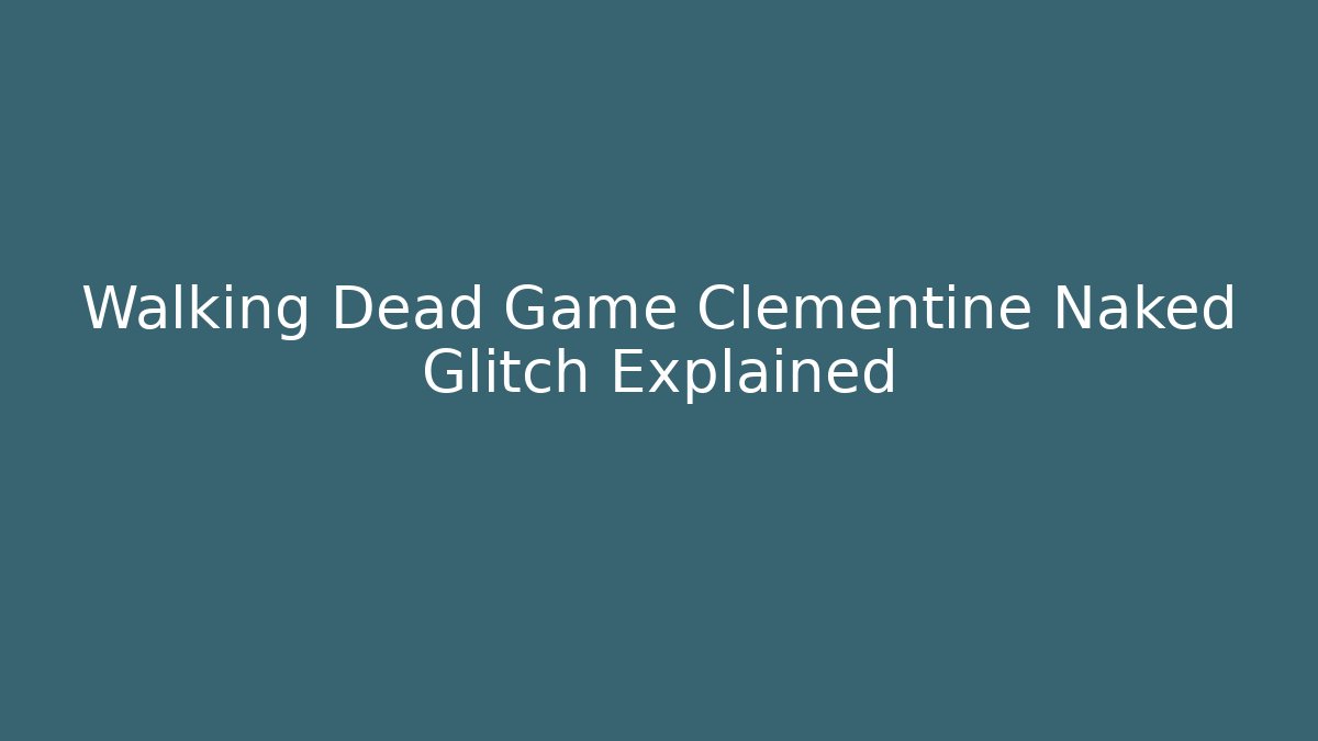 Walking Dead Game Clementine Naked Glitch Explained