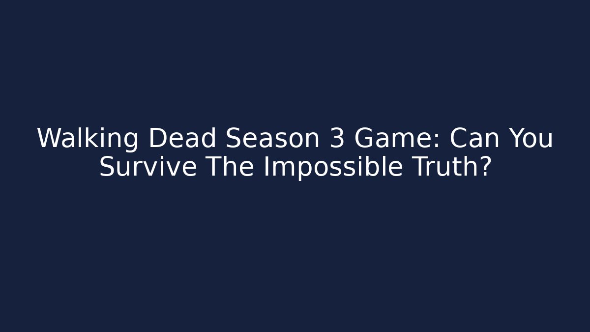 Walking Dead Season 3 Game: Can You Survive The Impossible Truth?