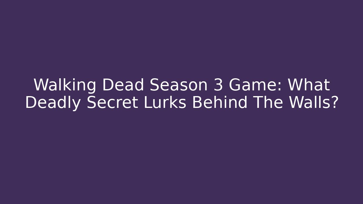 Walking Dead Season 3 Game: What Deadly Secret Lurks Behind The Walls?