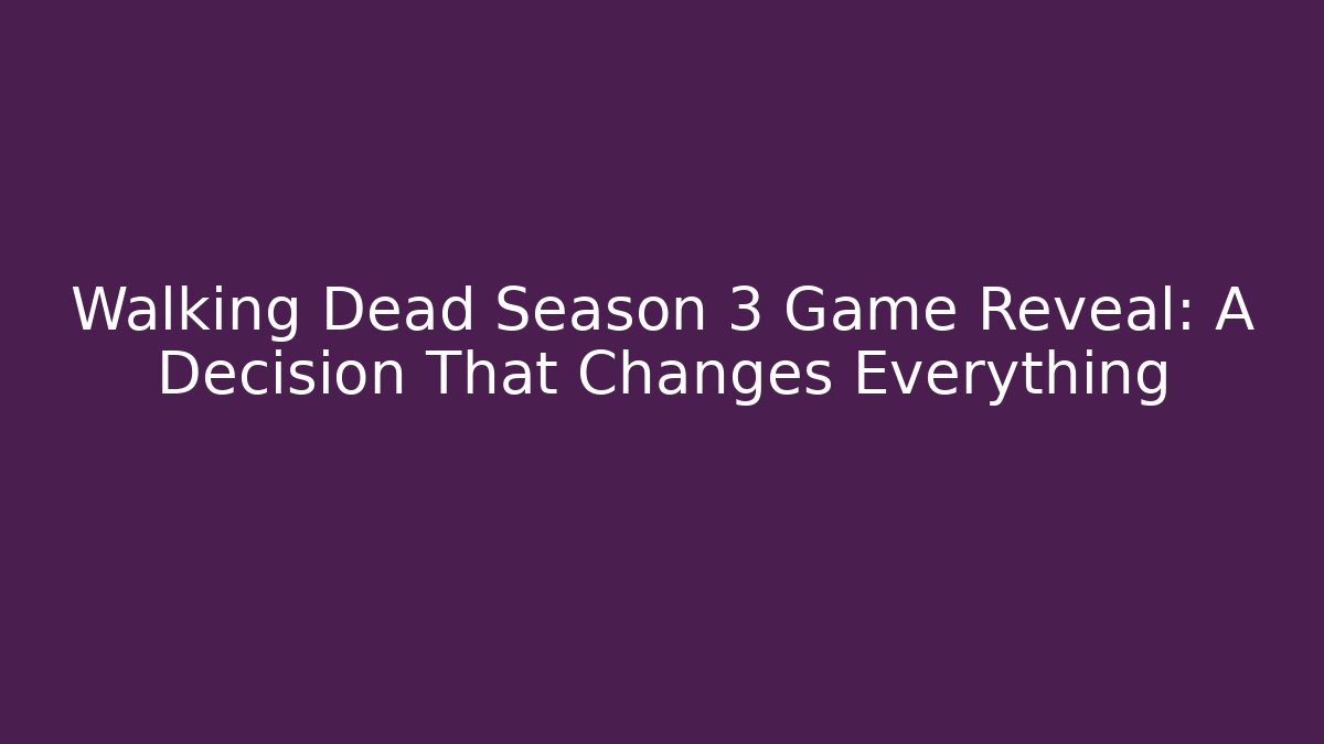 Walking Dead Season 3 Game Reveal: A Decision That Changes Everything - Critter Realm