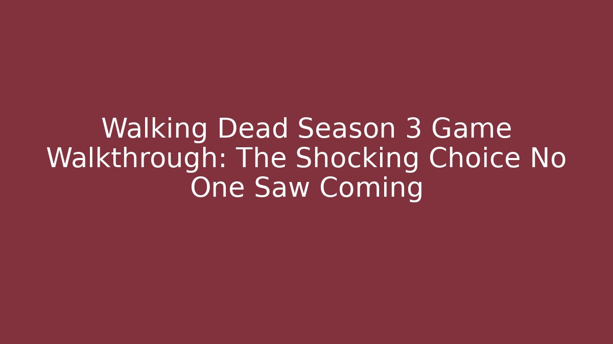 Walking Dead Season 3 Game Walkthrough: The Shocking Choice No One Saw Coming