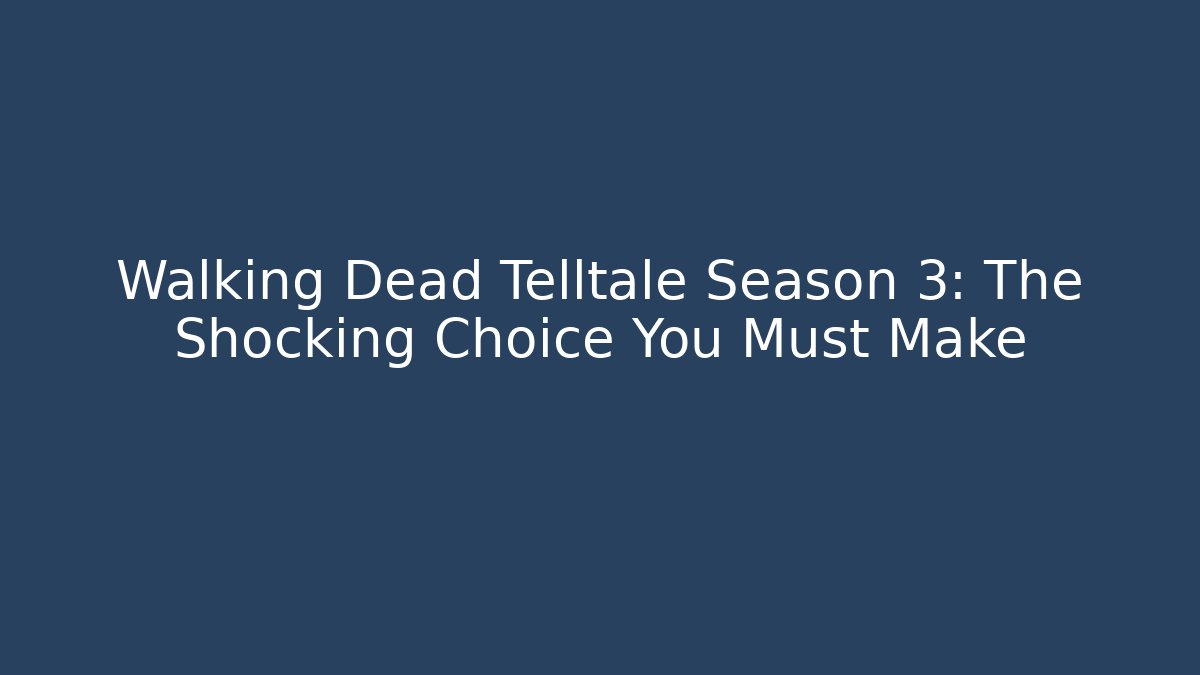 Walking Dead Telltale Season 3: The Shocking Choice You Must Make