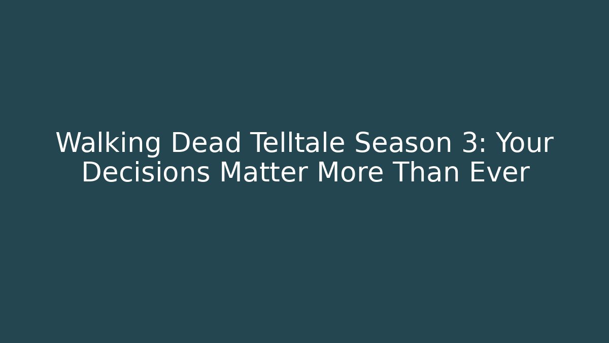 Walking Dead Telltale Season 3: Your Decisions Matter More Than Ever