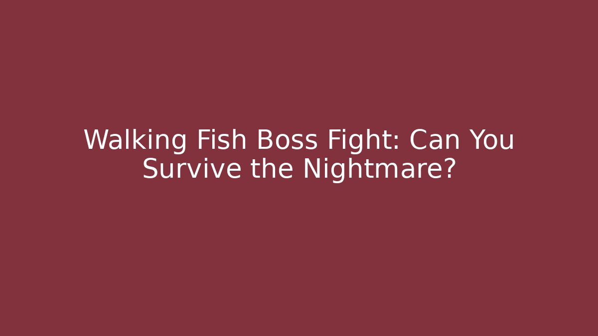 Walking Fish Boss Fight: Can You Survive the Nightmare?