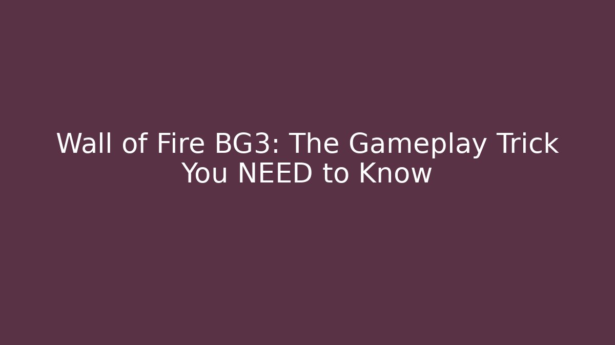 Wall of Fire BG3: The Gameplay Trick You NEED to Know