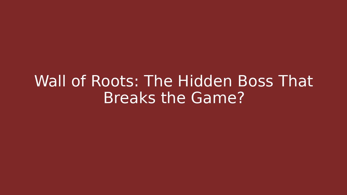 Wall of Roots: The Hidden Boss That Breaks the Game?