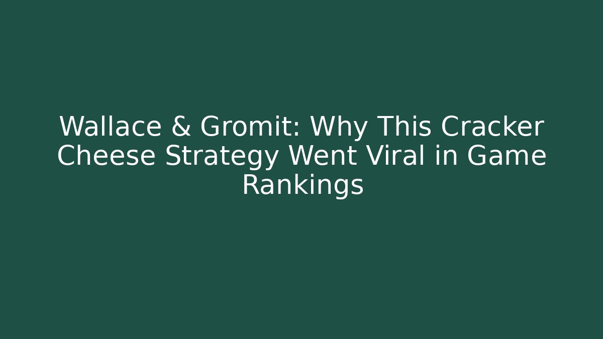 Wallace & Gromit: Why This Cracker Cheese Strategy Went Viral in Game Rankings