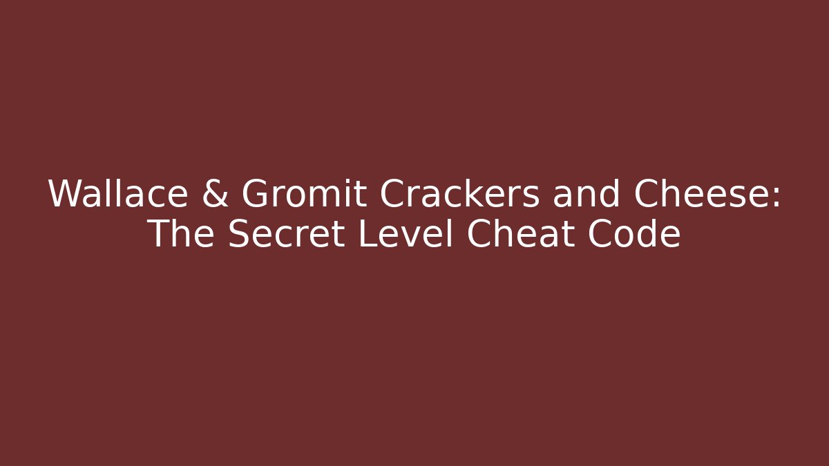 Wallace & Gromit Crackers and Cheese: The Secret Level Cheat Code