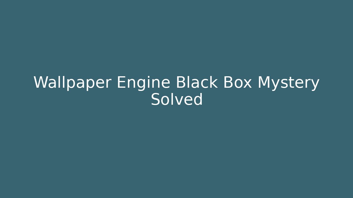 Wallpaper Engine Black Box Mystery Solved
