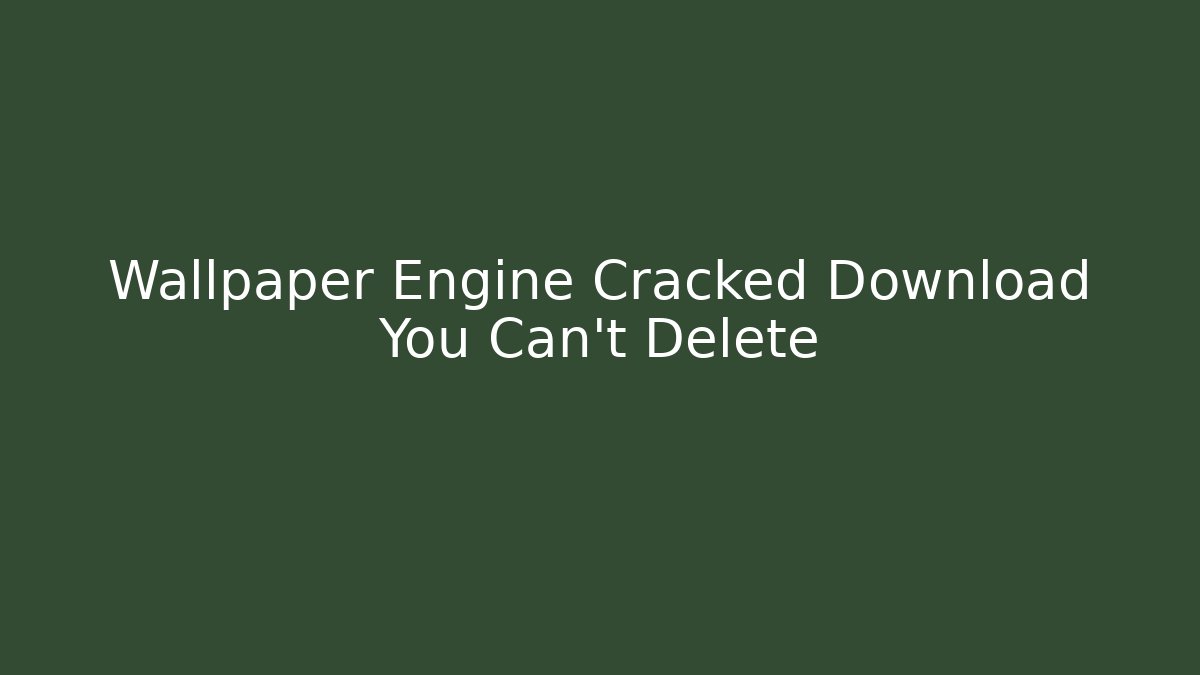 Wallpaper Engine Cracked Download You Can't Delete