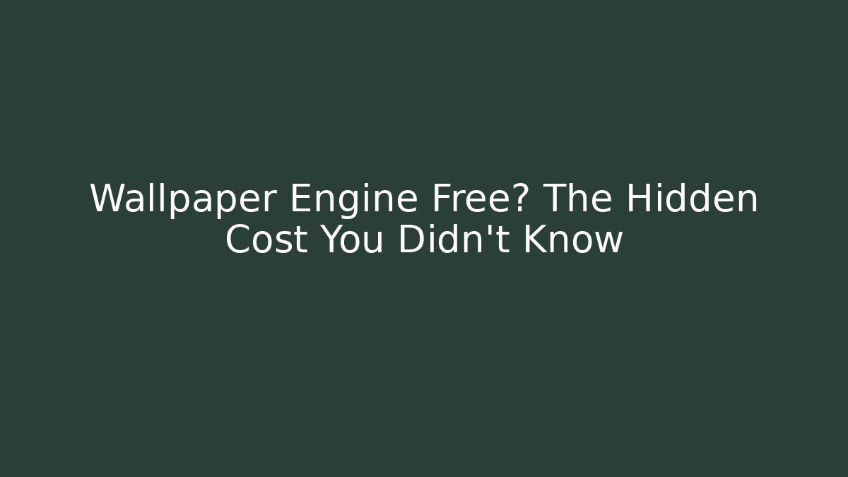 Wallpaper Engine Free? The Hidden Cost You Didn't Know