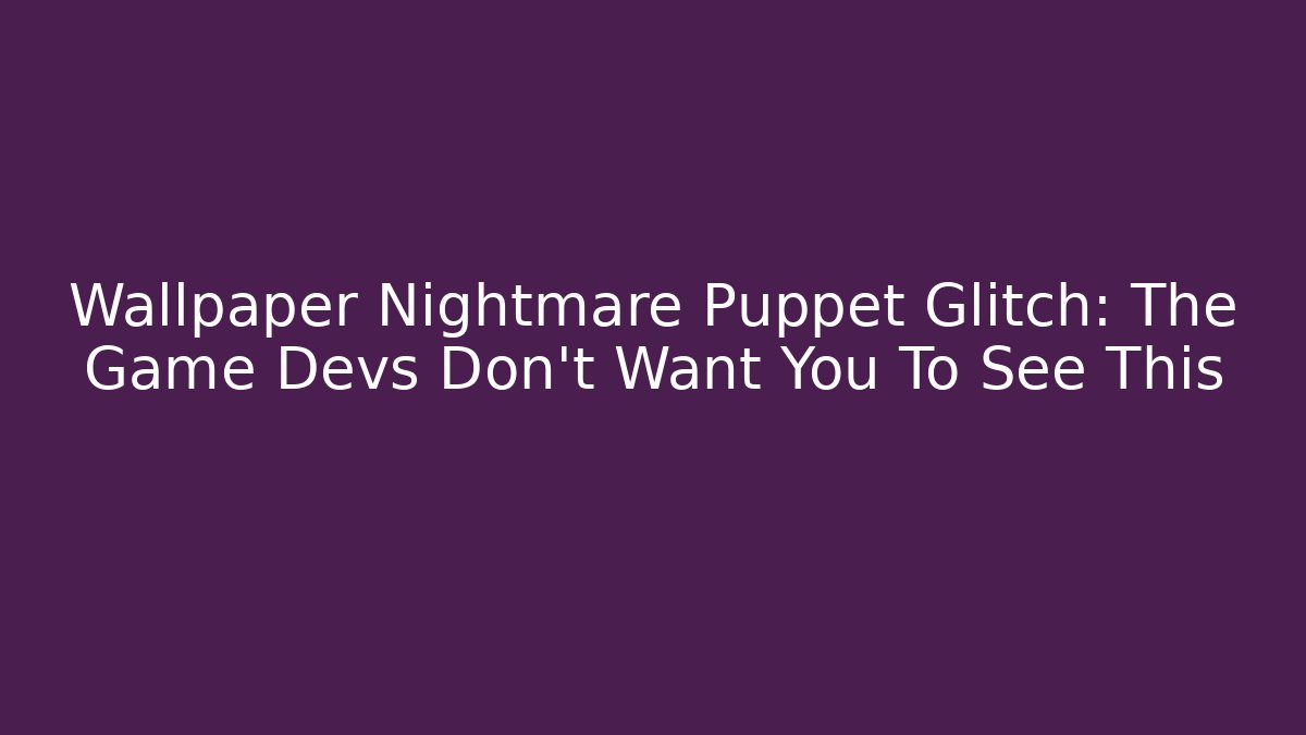 Wallpaper Nightmare Puppet Glitch: The Game Devs Don't Want You To See This