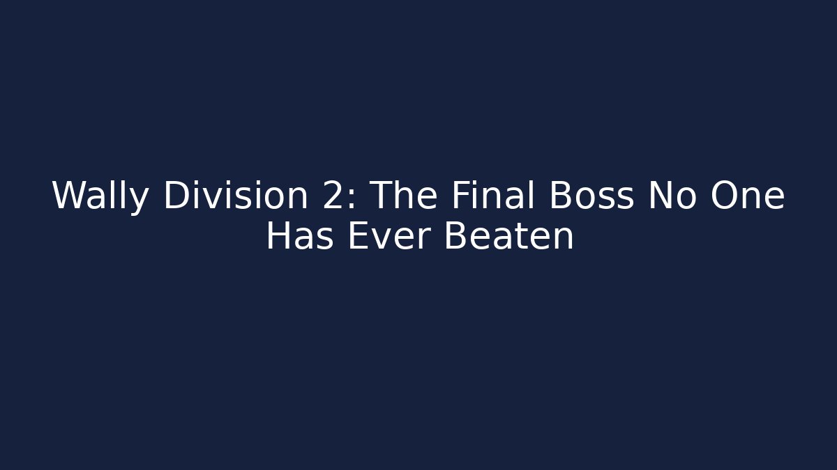 Wally Division 2: The Final Boss No One Has Ever Beaten