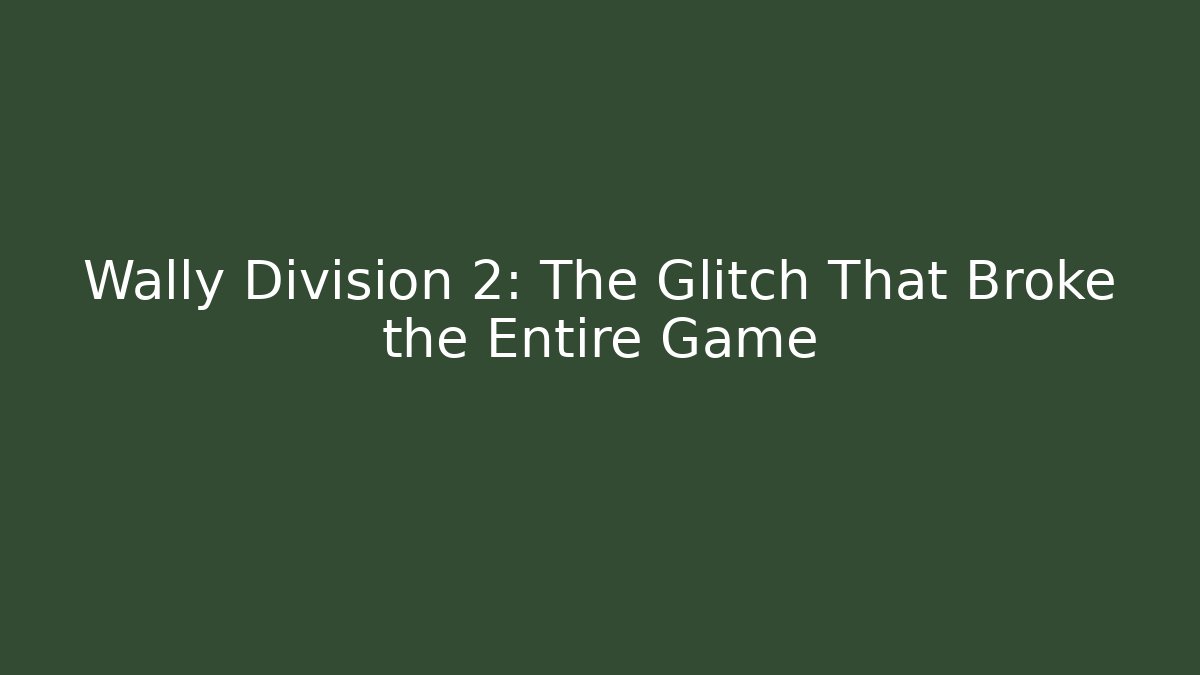 Wally Division 2: The Glitch That Broke the Entire Game