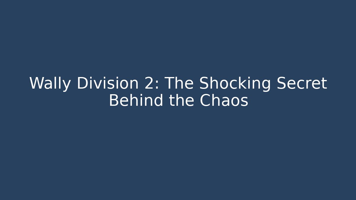 Wally Division 2: The Shocking Secret Behind the Chaos