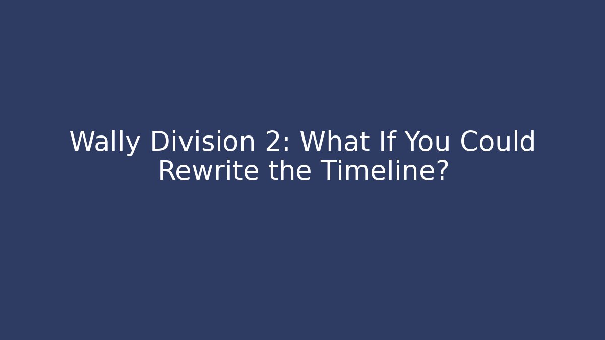 Wally Division 2: What If You Could Rewrite the Timeline?