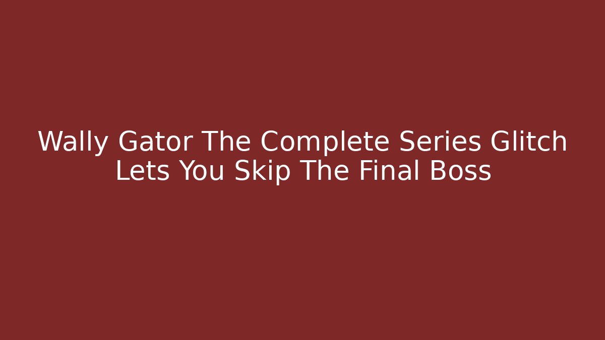 Wally Gator The Complete Series Glitch Lets You Skip The Final Boss - Critter Realm