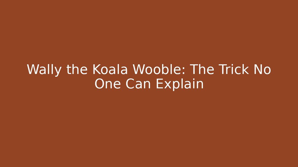 Wally the Koala Wooble: The Trick No One Can Explain