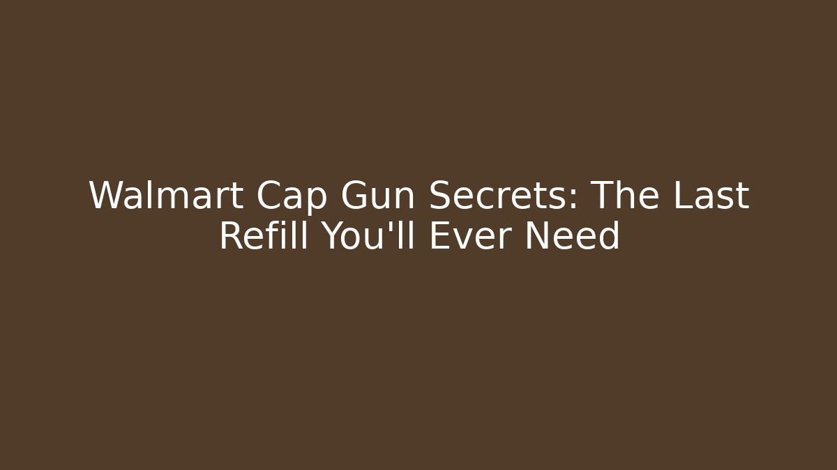 Walmart Cap Gun Secrets: The Last Refill You'll Ever Need