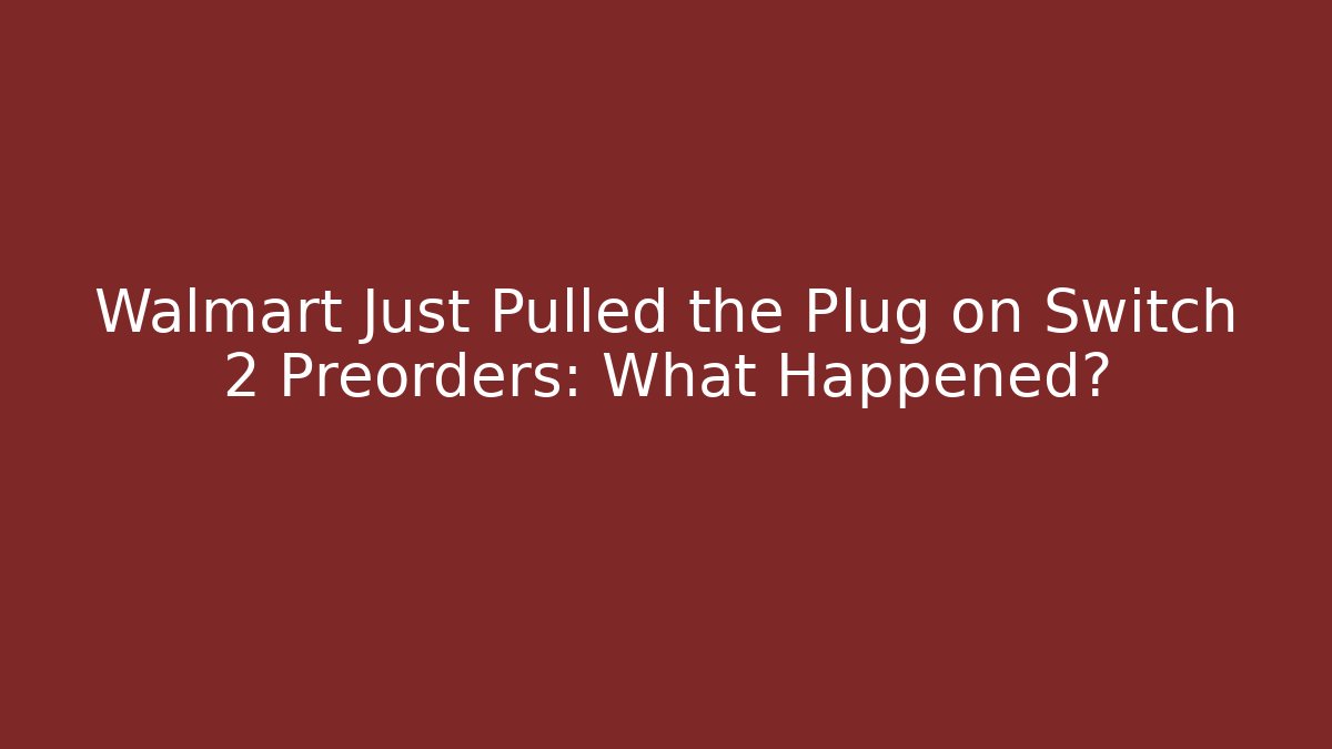 Walmart Just Pulled the Plug on Switch 2 Preorders: What Happened?