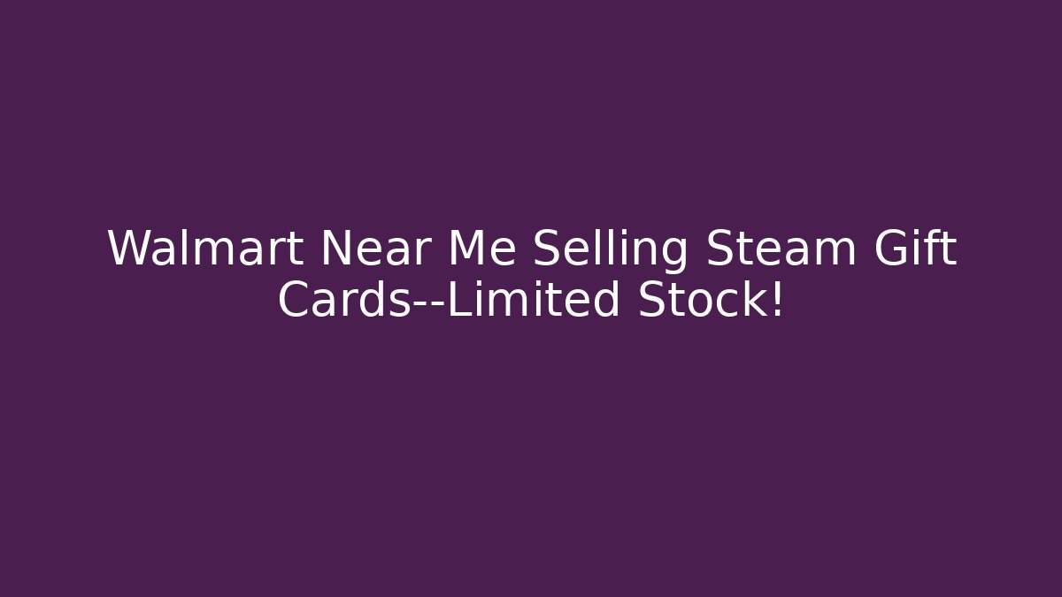 Walmart Near Me Selling Steam Gift Cards—Limited Stock!
