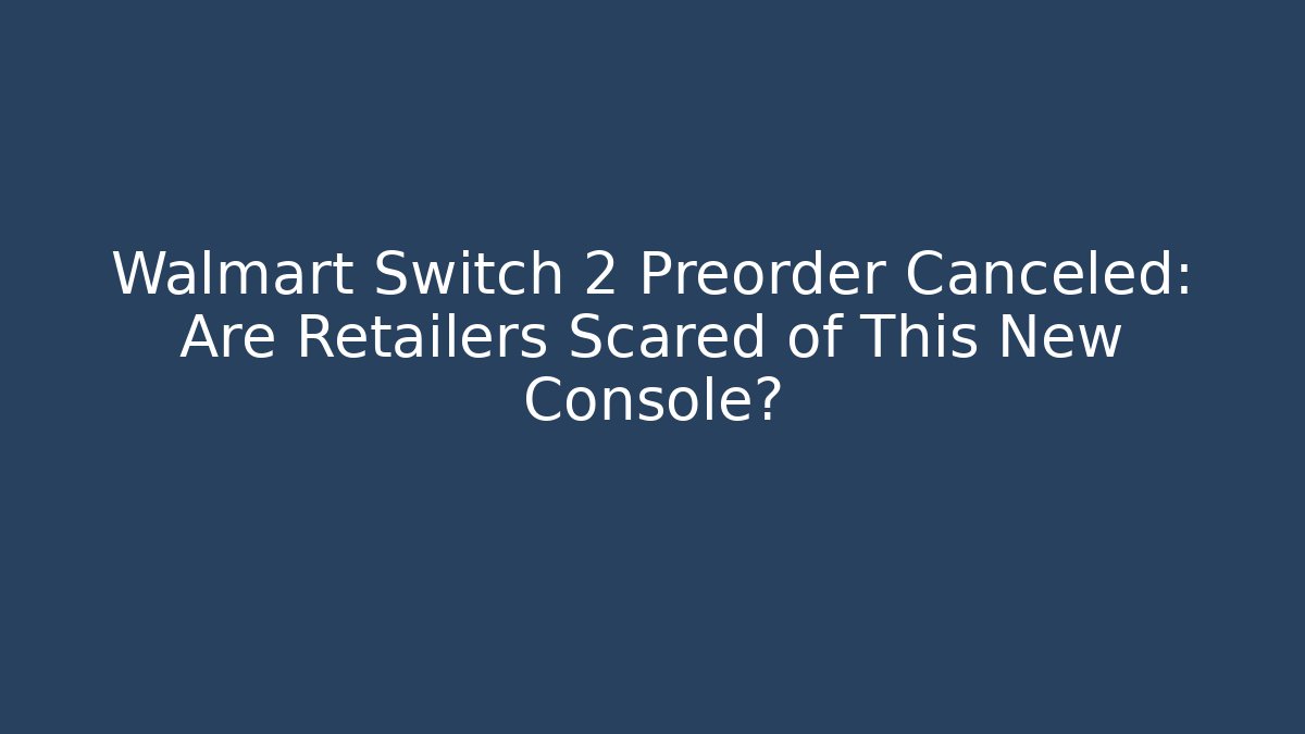 Walmart Switch 2 Preorder Canceled: Are Retailers Scared of This New Console?