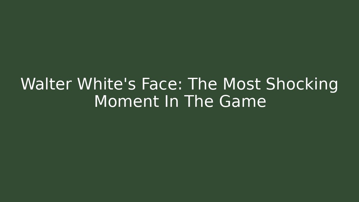 Walter White's Face: The Most Shocking Moment In The Game