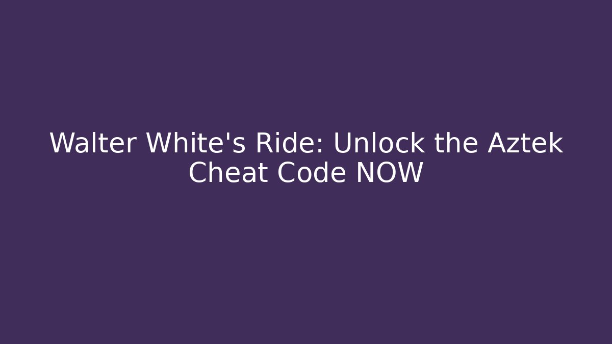 Walter White's Ride: Unlock the Aztek Cheat Code NOW