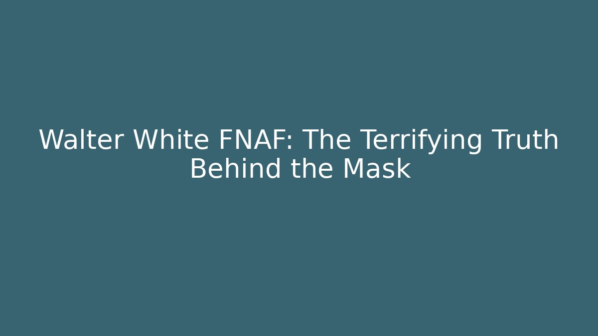 Walter White FNAF: The Terrifying Truth Behind the Mask
