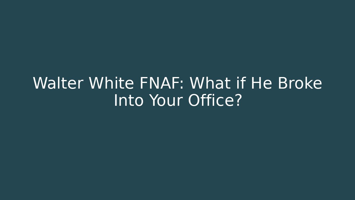 Walter White FNAF: What if He Broke Into Your Office?