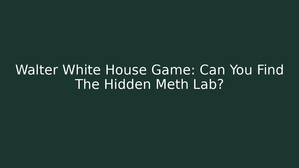 Walter White House Game: Can You Find The Hidden Meth Lab?