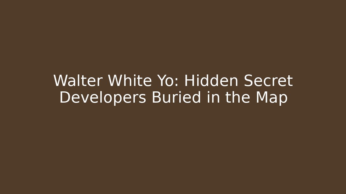 Walter White Yo: Hidden Secret Developers Buried in the Map