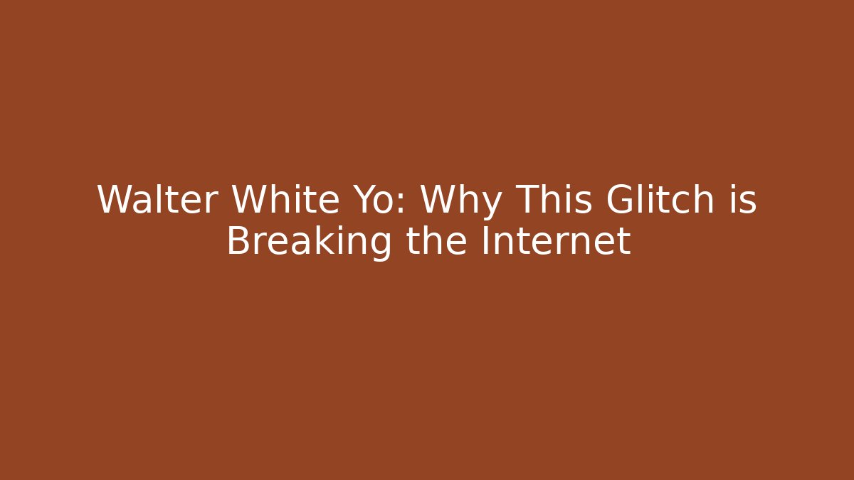 Walter White Yo: Why This Glitch is Breaking the Internet