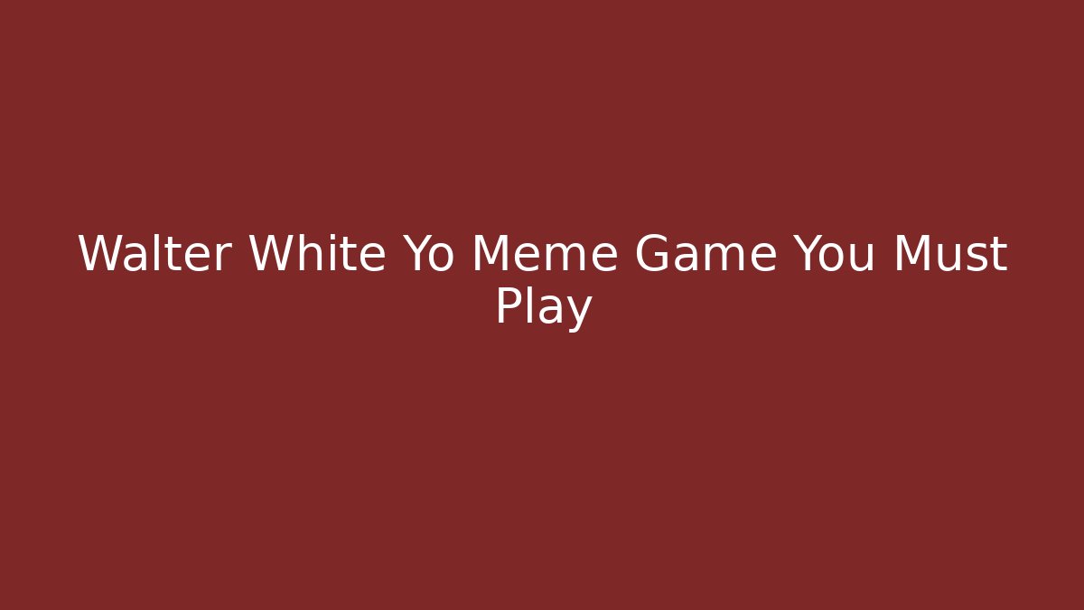 Walter White Yo Meme Game You Must Play - Critter Realm
