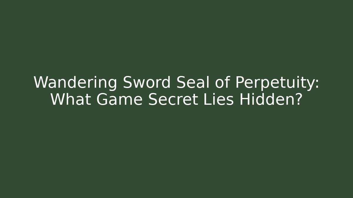 Wandering Sword Seal of Perpetuity: What Game Secret Lies Hidden?