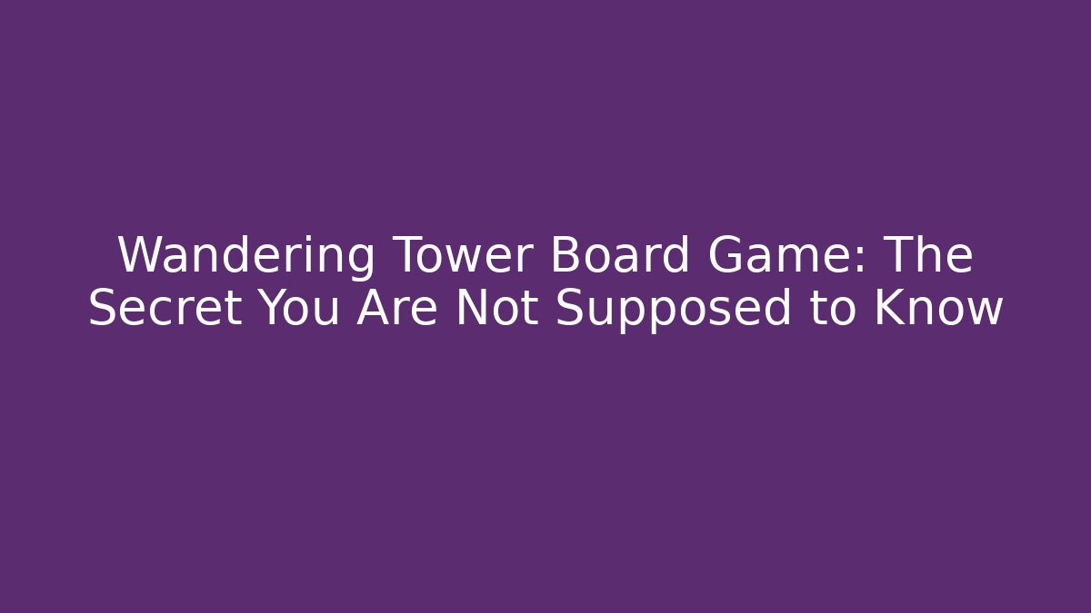 Wandering Tower Board Game: The Secret You Are Not Supposed to Know