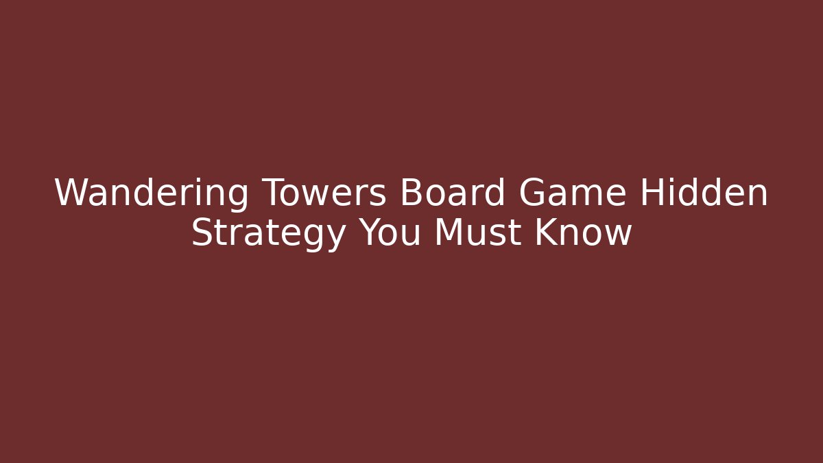 Wandering Towers Board Game Hidden Strategy You Must Know