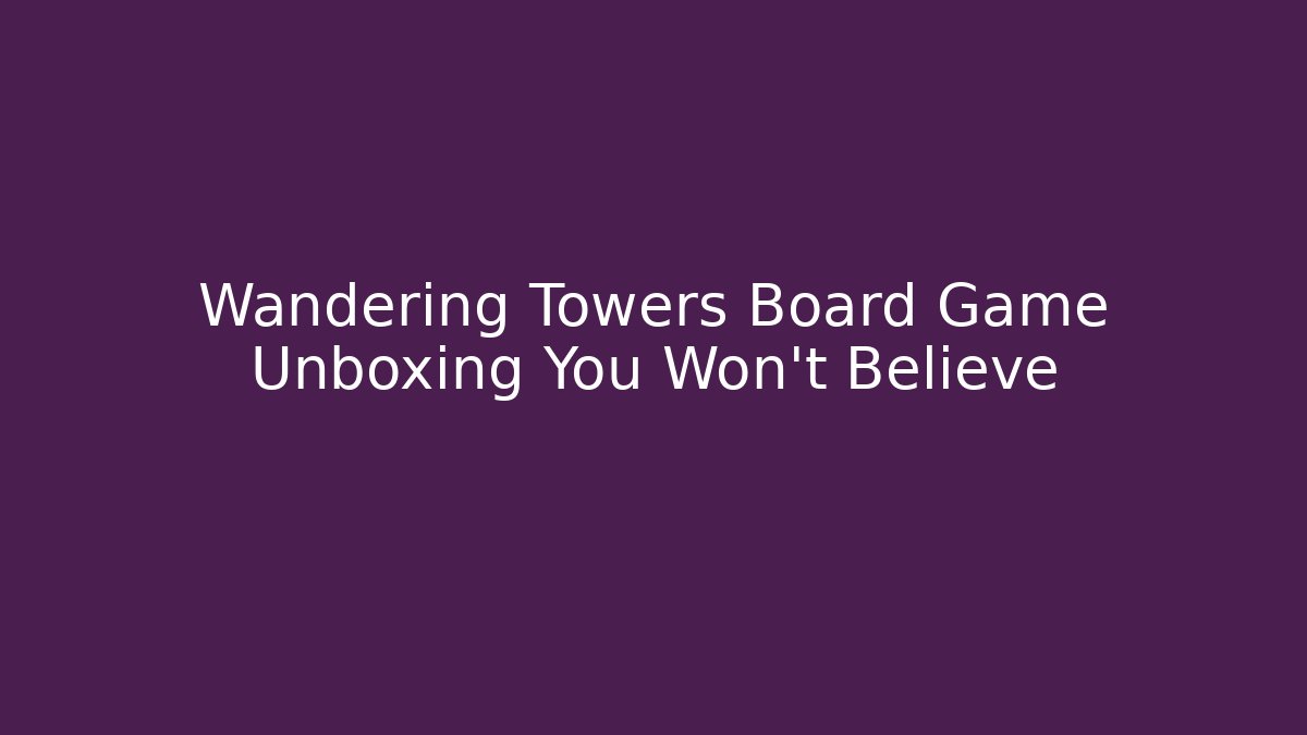 Wandering Towers Board Game Unboxing You Won’t Believe