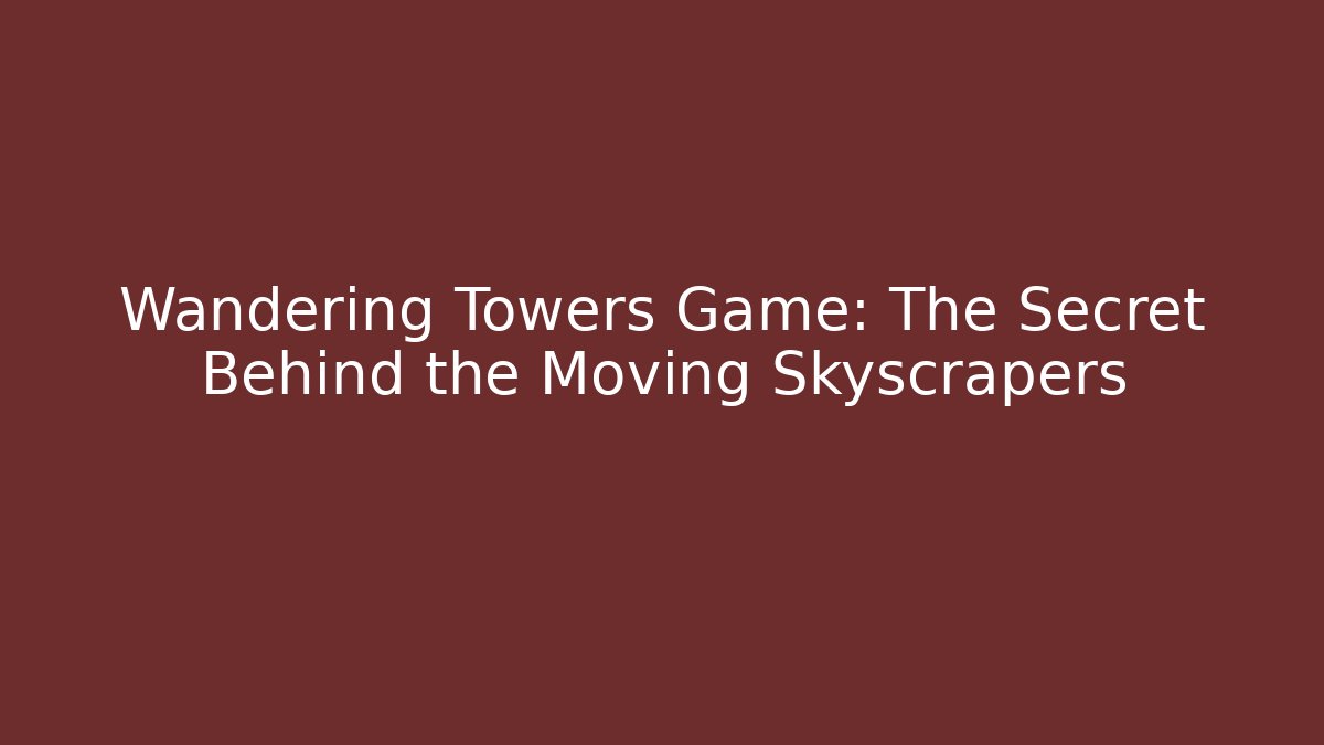Wandering Towers Game: The Secret Behind the Moving Skyscrapers