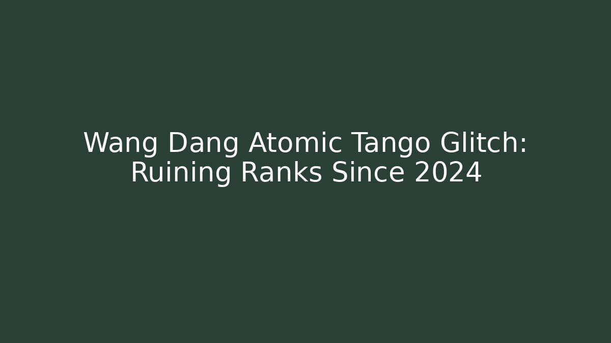 Wang Dang Atomic Tango Glitch: Ruining Ranks Since 2024
