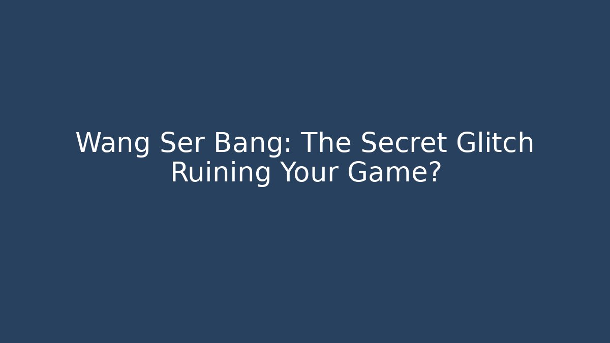 Wang Ser Bang: The Secret Glitch Ruining Your Game?