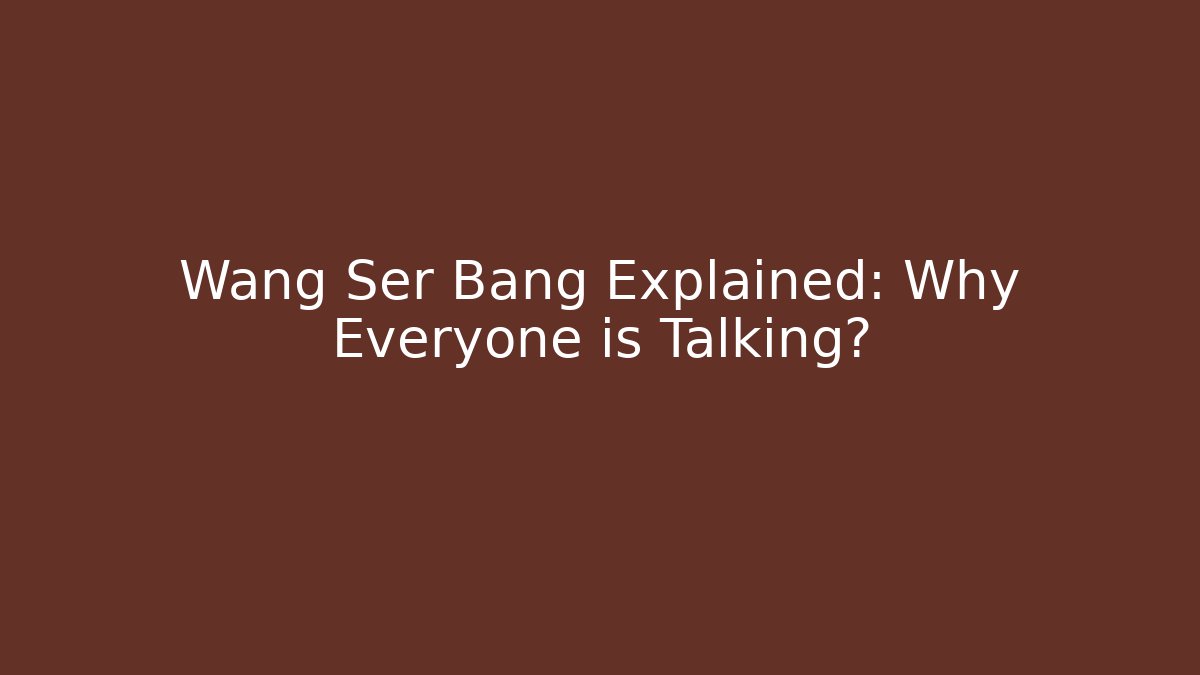 Wang Ser Bang Explained: Why Everyone is Talking?