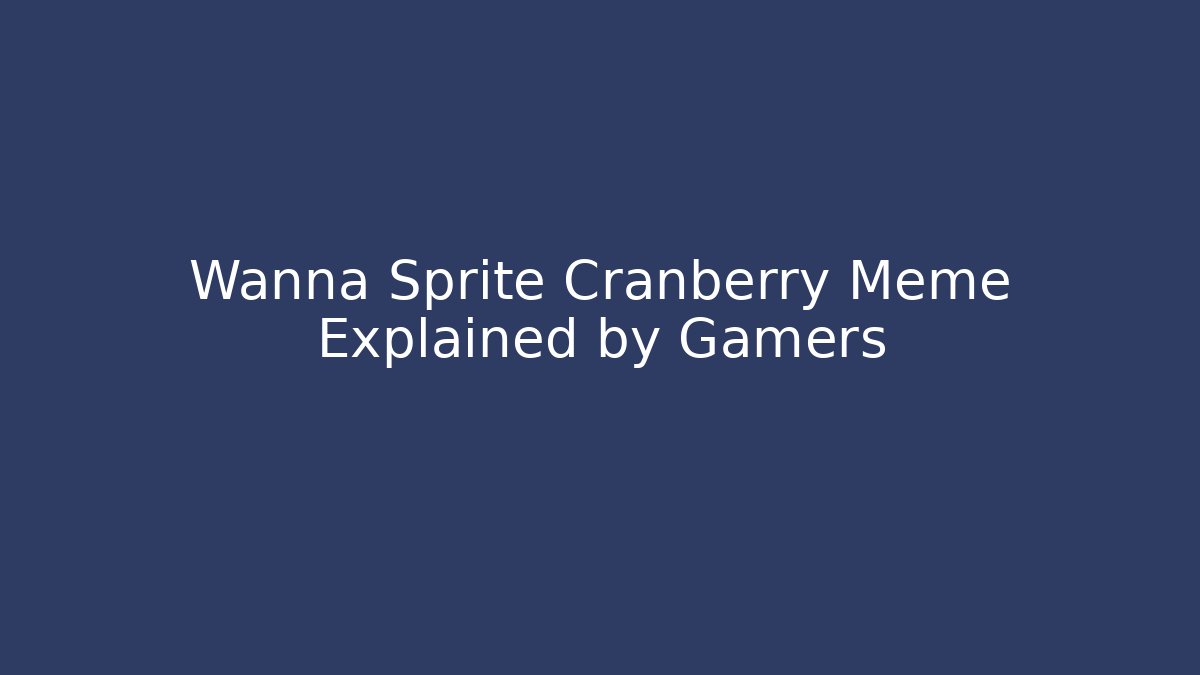 Wanna Sprite Cranberry Meme Explained by Gamers - Critter Realm