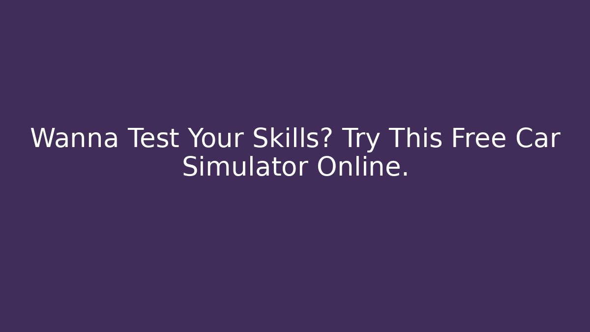 Wanna Test Your Skills? Try This Free Car Simulator Online.