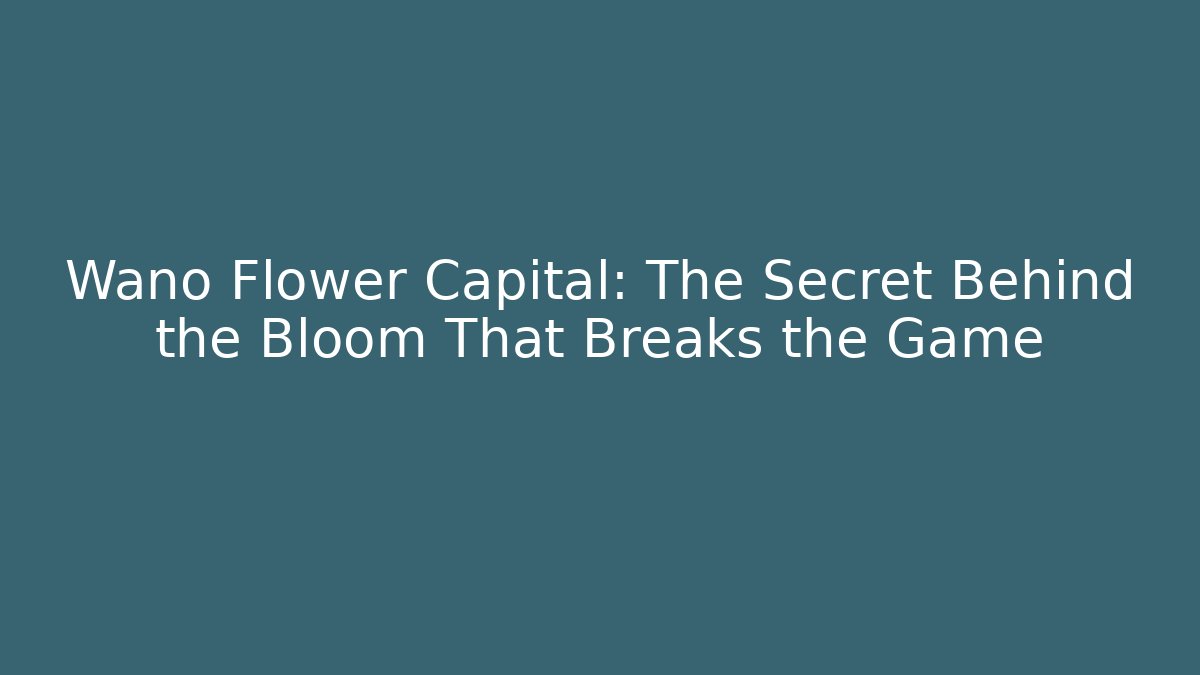 Wano Flower Capital: The Secret Behind the Bloom That Breaks the Game