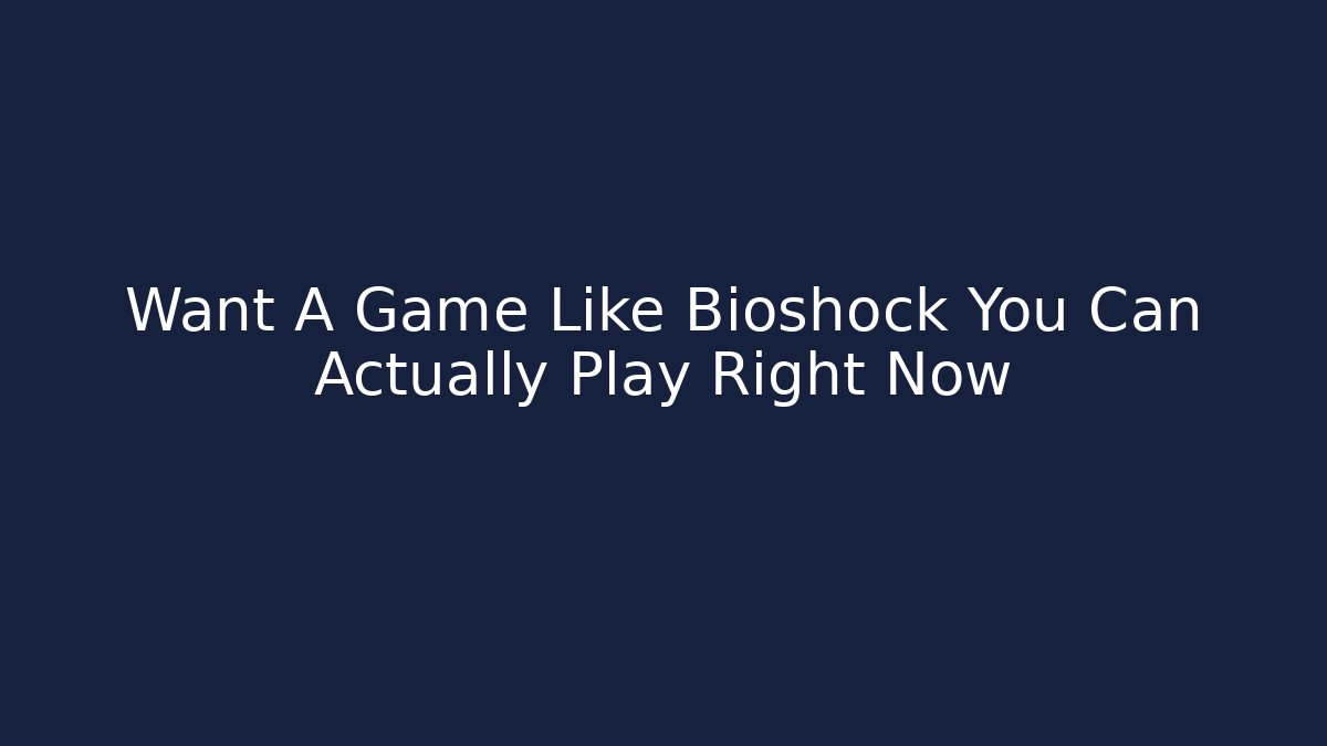 Want A Game Like Bioshock You Can Actually Play Right Now