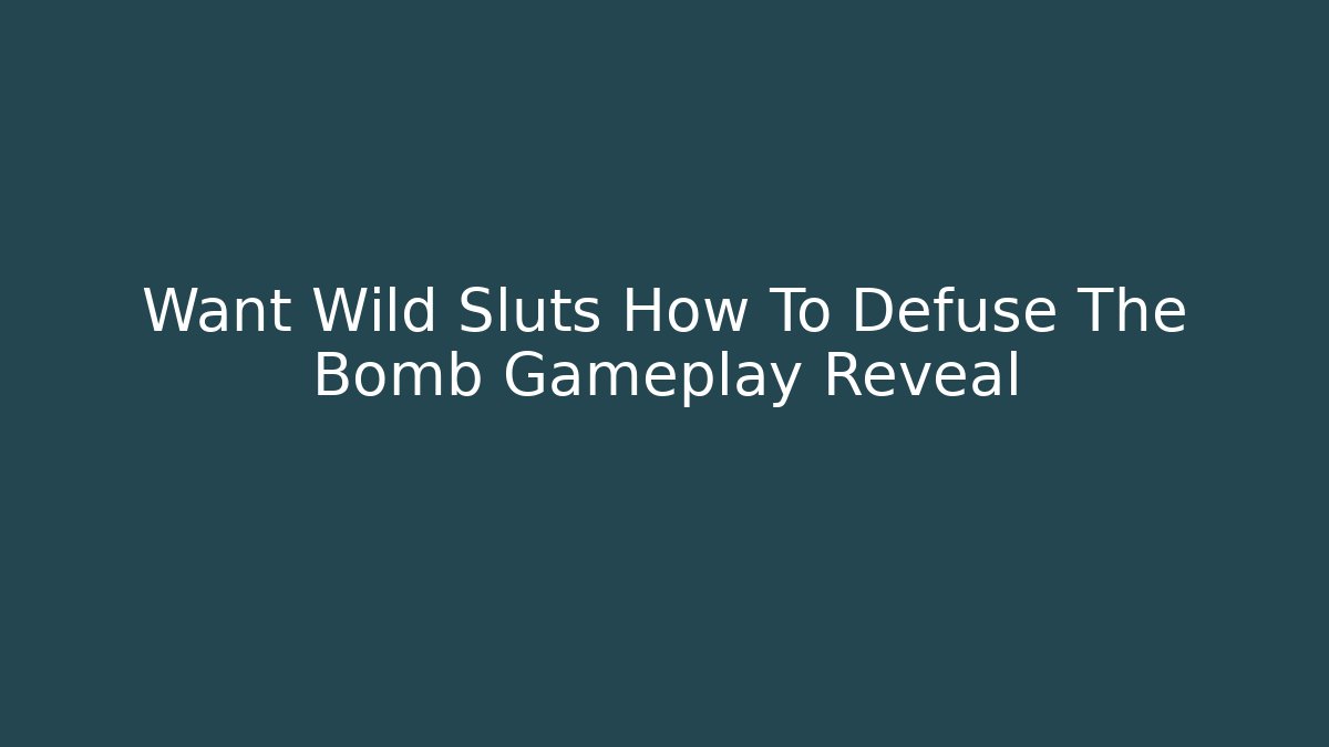 Want Wild Sluts How To Defuse The Bomb Gameplay Reveal